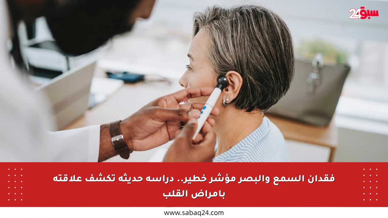 فقدان السمع والبصر مؤشر خطير.. دراسة حديثة تكشف علاقته بأمراض القلب